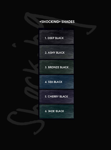 Shocking shades: 1 - Deep Black. 2 - Ashy Black. 3 - Bronze Black. 4 - Sea Black. 5 - Cherry Black. 6 - Jade Black