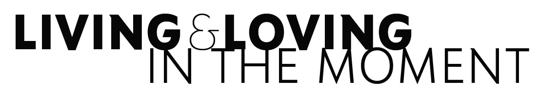 Living and Loving in the moment