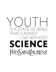 YOUTH  IS A STATE OF MIND  THAT CANNOT  LIVE WITHOUT  SCIENCE. Yves Saint Laurent