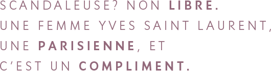 SCANDALEUSE? NON LIBRE. UNE FEMME YVES SAINT LAURENT, UNE PARISIENNE, ET  C’EST UN COMPLIMENT.