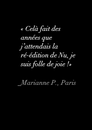 « Celà fait des années que j’attendais la ré-édition de Nu, je suis folle de joie !» _Marianne P., Paris