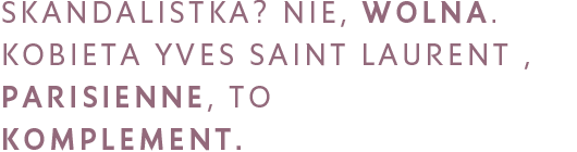 SKANDALISTKA? NIE, WOLNA. KOBIETA YVES SAINT LAURENT , PARISIENNE, TO KOMPLEMENT.